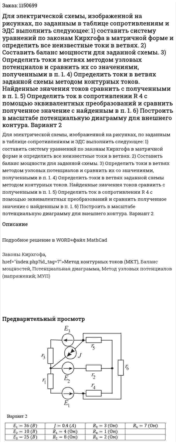 Для электрической схемы, изображенной на рисунках, по заданным в таблице сопротивлениям и ЭДС выполнить следующее:  1)  составить  систему  уравнений  по  законам  Кирхгофа  в матричной  форме  и определить все неизвестные токи в ветвях.   2) Составить баланс мощности для заданной схемы.  3) Определить токи в ветвях методом узловых потенциалов и сравнить их со значениями, полученными в п. 1.  4)  Определить  токи  в  ветвях  заданной  схемы    методом  контурных  токов. Найденные значения токов сравнить с полученными в п. 1.  5)  Определить  ток  в  сопротивлении  R 4    с  помощью  эквивалентных преобразований и сравнить полученное значение с найденным в п. 1.  6) Построить в масштабе потенциальную диаграмму для внешнего контура.   Вариант 2 