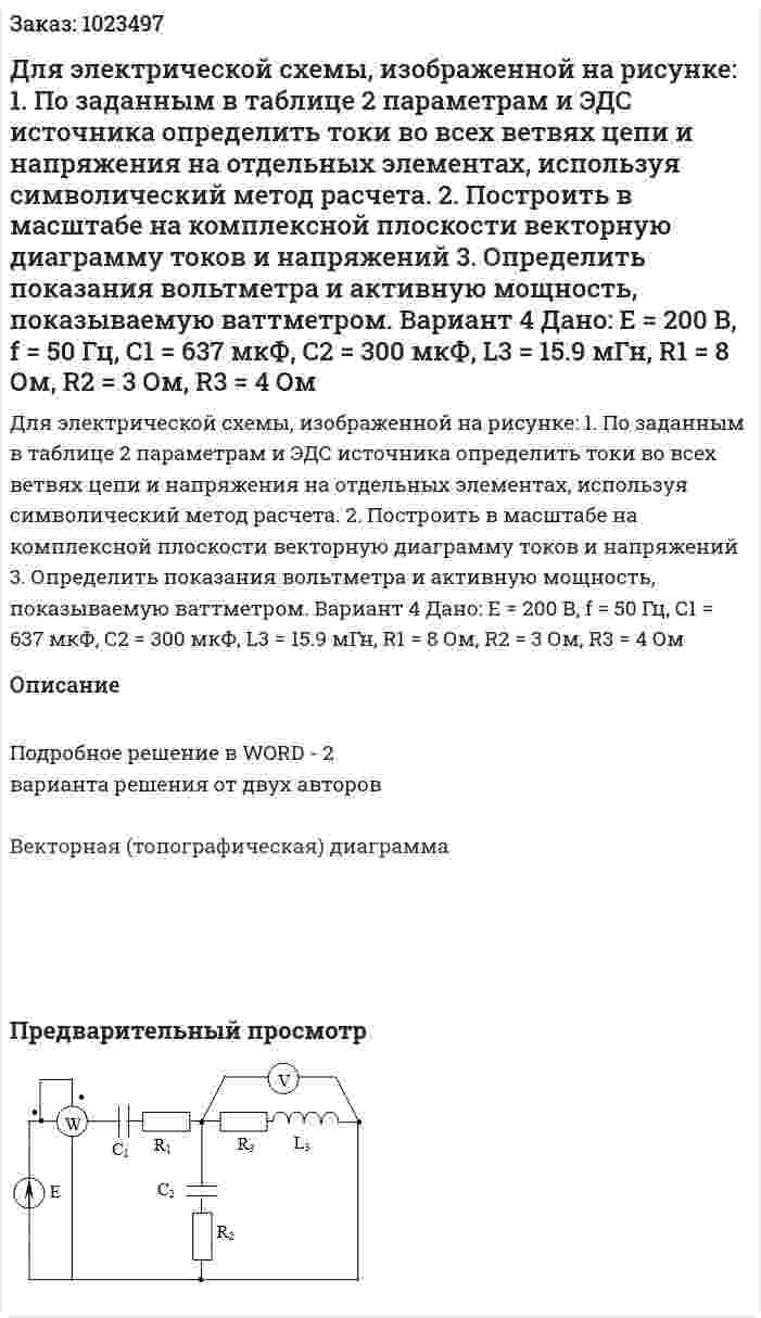 Для электрической схемы, изображенной на рисунке: 1.	По заданным в таблице 2 параметрам и ЭДС источника определить токи во всех ветвях цепи и напряжения на отдельных элементах, используя символический метод расчета. 2.	Построить в масштабе на комплексной плоскости векторную диаграмму токов и напряжений 3.	Определить показания вольтметра и активную мощность, показываемую ваттметром. Вариант 4 Дано: E = 200 В, f = 50 Гц, С1 = 637 мкФ, С2 = 300 мкФ, L3 = 15.9 мГн, R1 = 8 Ом, R2 = 3 Ом, R3 = 4 Ом 