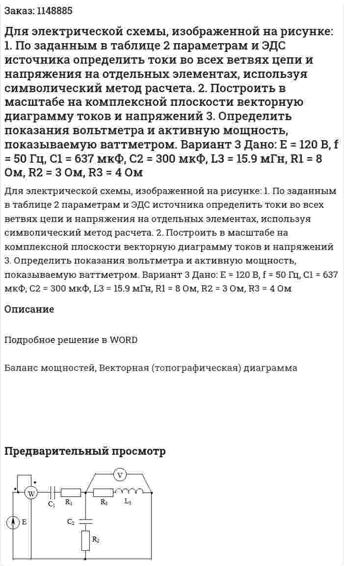 Для электрической схемы, изображенной на рисунке: 1.	По заданным в таблице 2 параметрам и ЭДС источника определить токи во всех ветвях цепи и напряжения на отдельных элементах, используя символический метод расчета. 2.	Построить в масштабе на комплексной плоскости векторную диаграмму токов и напряжений 3.	Определить показания вольтметра и активную мощность, показываемую ваттметром. Вариант 3 Дано: E = 120 В, f = 50 Гц, С1 = 637 мкФ, С2 = 300 мкФ, L3 = 15.9 мГн, R1 = 8 Ом, R2 = 3 Ом, R3 = 4 Ом 