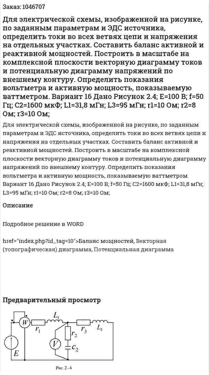 Для электрической схемы, изображенной на рисунке, по заданным параметрам и ЭДС источника, определить токи во всех ветвях цепи и напряжения на отдельных участках. Составить баланс активной и реактивной мощностей. Построить в масштабе на комплексной плоскости векторную диаграмму токов и потенциальную диаграмму напряжений по внешнему контуру. Определить показания вольтметра и активную мощность, показываемую ваттметром. Вариант 16    Дано Рисунок 2.4; E=100 В; f=50 Гц; C2=1600 мкФ; L1=31,8 мГн; L3=95 мГн; r1=10 Ом; r2=8 Ом; r3=10 Ом; 