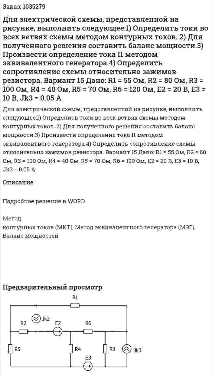 Для электрической схемы, представленной на рисунке, выполнить следующее:1)	Определить токи во всех ветвях схемы методом контурных токов. 2) Для полученного решения составить баланс мощности.3) Произвести определение тока I1 методом эквивалентного генератора.4) Определить сопротивление схемы относительно зажимов резистора. Вариант 15 Дано: R1 = 55 Oм, R2 = 80 Oм, R3 = 100 Oм, R4 = 40 Oм, R5 = 70 Oм, R6 = 120 Oм, E2 = 20 B, E3 = 10 B, Jk3 = 0.05 A 