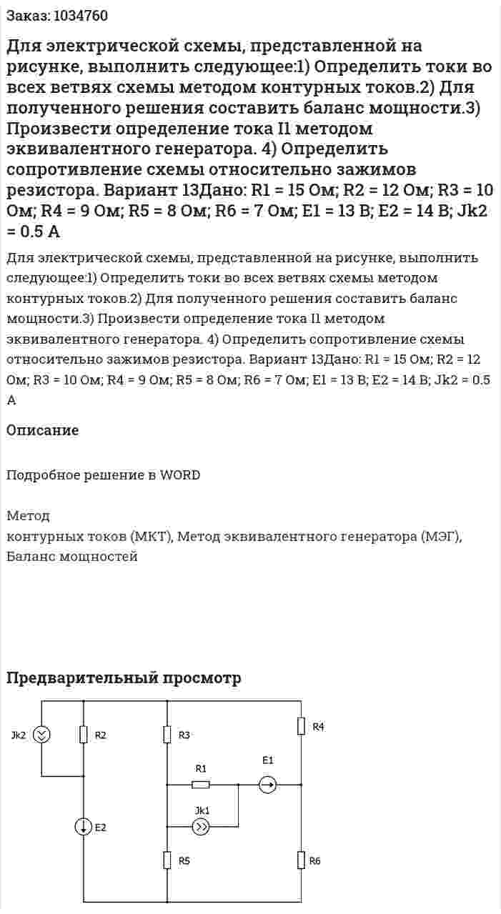 Для электрической схемы, представленной на рисунке, выполнить следующее:1) Определить токи во всех ветвях схемы методом контурных токов.2) Для полученного решения составить баланс мощности.3) Произвести определение тока I1 методом эквивалентного генератора. 4) Определить сопротивление схемы относительно зажимов резистора. Вариант 13Дано: R1 = 15 Oм; R2 = 12 Oм; R3 = 10 Oм; R4 = 9 Oм; R5 = 8 Oм; R6 = 7 Oм; E1 = 13 B; E2 = 14 B;  Jk2 = 0.5 A 