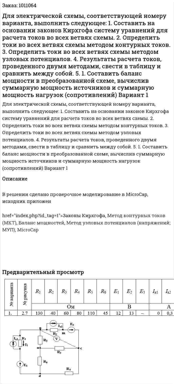 Для электрической схемы, соответствующей номеру варианта, выполнить следующее: 1.	Составить на основании законов Кирхгофа систему уравнений для расчета токов во всех ветвях схемы. 2.	Определить токи во всех ветвях схемы методом контурных токов. 3.	Определить токи во всех ветвях схемы методом узловых потенциалов. 4.	Результаты расчета токов, проведенного двумя методами, свести в таблицу и сравнить между собой. 5. 1.	Составить баланс мощности в преобразованной схеме, вычислив суммарную мощность источников и суммарную мощность нагрузок (сопротивлений) Вариант 1 