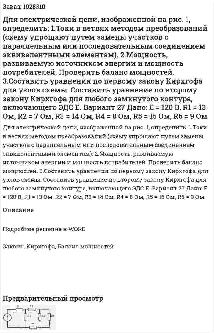 Для электрической цепи, изображенной на рис. 1, определить:   1.Токи в ветвях методом преобразований (схему упрощают путем замены участков с параллельным или последовательным соединением эквивалентными элементам).   2.Мощность, развиваемую источником энергии и мощность потребителей. Проверить баланс мощностей.   3.Составить уравнения по первому закону Кирхгофа для узлов схемы. Составить уравнение по второму закону Кирхгофа для любого замкнутого контура, включающего ЭДС Е.   Вариант 27 Дано: Е = 120 В, R1 = 13 Ом, R2 = 7 Ом, R3 = 14 Ом, R4 = 8 Ом, R5 = 15 Ом, R6 = 9 Ом 