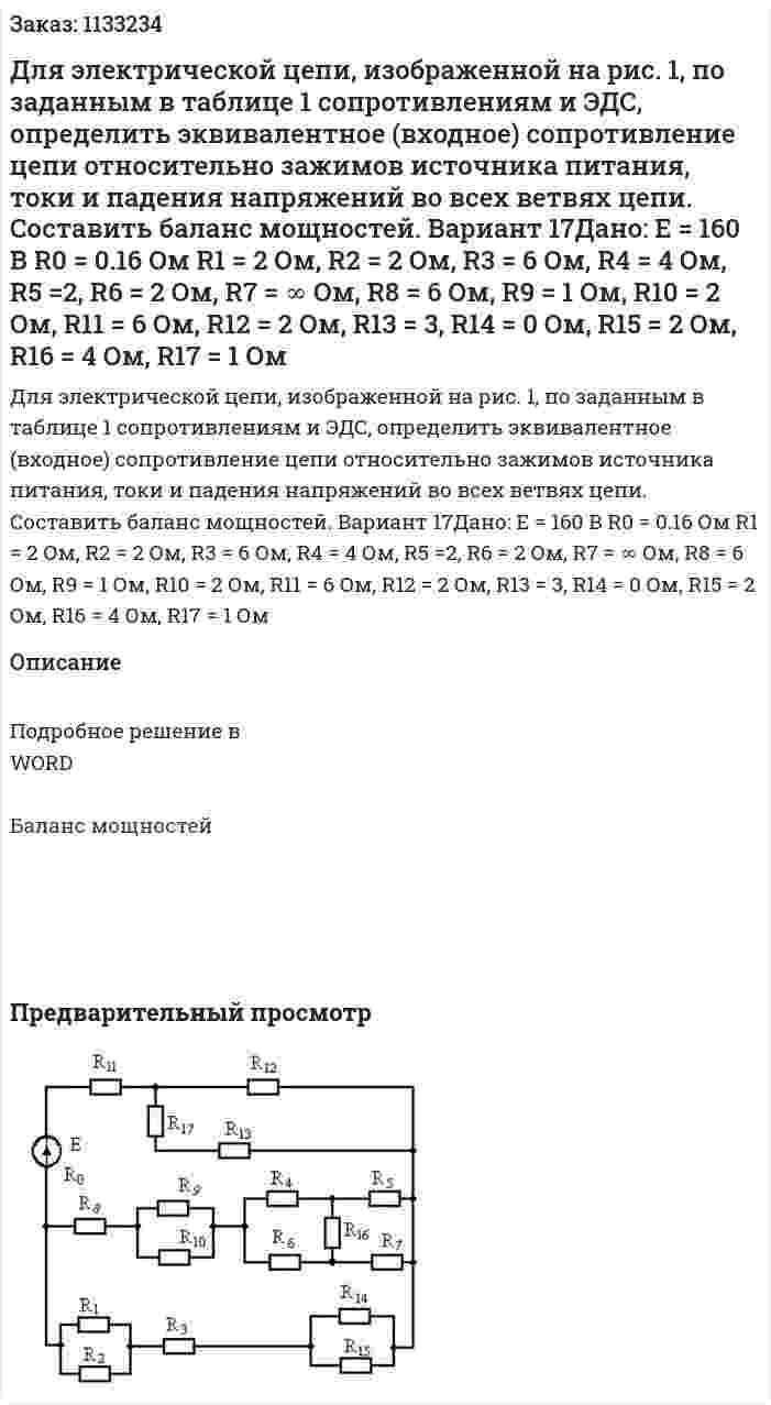 Для электрической цепи, изображенной на рис. 1, по заданным в таблице 1 сопротивлениям и ЭДС, определить эквивалентное (входное) сопротивление цепи относительно зажимов источника питания, токи и падения напряжений во всех ветвях цепи. Составить баланс мощностей.    Вариант 17Дано:   E = 160 В R0 = 0.16 Ом R1 = 2 Ом, R2 = 2 Ом, R3 = 6 Ом, R4 = 4 Ом, R5 =2, R6 = 2 Ом, R7 = ∞ Ом, R8 = 6 Ом, R9 = 1 Ом, R10 = 2 Ом, R11 = 6 Ом, R12 = 2 Ом, R13 = 3, R14 = 0 Ом, R15 = 2 Ом, R16 = 4 Ом, R17 = 1 Ом 