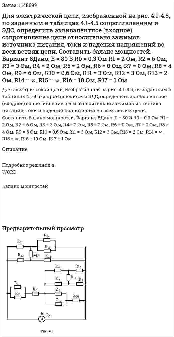 Для электрической цепи, изображенной на рис. 4.1-4.5, по заданным в таблицах 4.1-4.5 сопротивлениям и ЭДС, определить эквивалентное (входное) сопротивление цепи относительно зажимов источника питания, токи и падения напряжений во всех ветвях цепи. Составить баланс мощностей. Вариант 8Дано:   E = 80 В R0 = 0.3 Ом R1 = 2 Ом, R2 = 6 Ом, R3 = 3 Ом, R4 = 2 Ом, R5 = 2 Ом, R6 = 0 Ом, R7 = 0 Ом, R8 = 4 Ом, R9 = 6 Ом, R10 = 0,6 Ом, R11 = 3 Ом, R12 = 3 Ом, R13 = 2 Ом, R14 = ∞, R15 = ∞, R16 = 10 Ом, R17 = 1 Ом 