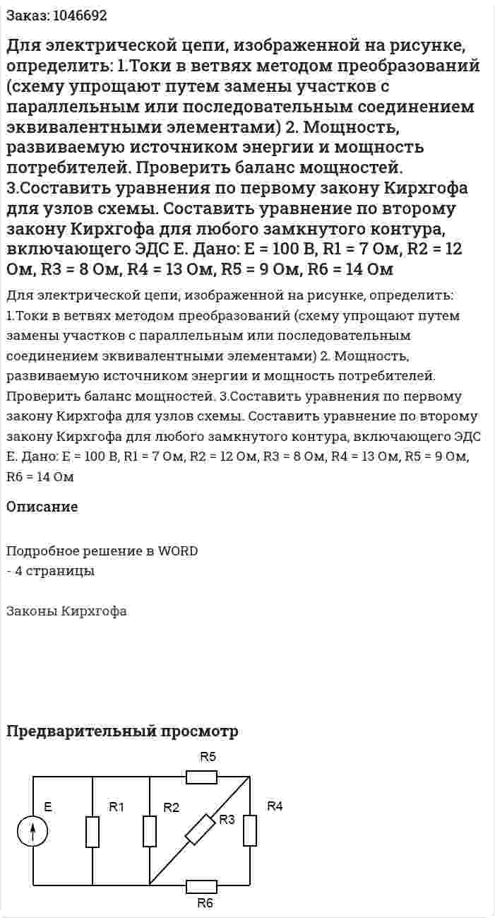 Для электрической цепи, изображенной на рисунке, определить:  1.Токи в ветвях методом преобразований (схему упрощают путем замены участков с параллельным или последовательным соединением эквивалентными элементами)  2. Мощность, развиваемую источником энергии и мощность потребителей. Проверить баланс мощностей.  3.Составить уравнения по первому закону Кирхгофа для узлов схемы. Составить уравнение по второму закону Кирхгофа для любого замкнутого контура, включающего ЭДС Е.  Дано: Е = 100 В, R1 = 7 Ом, R2 = 12 Ом, R3 = 8 Ом, R4 = 13 Ом, R5 = 9 Ом, R6 = 14 Ом 