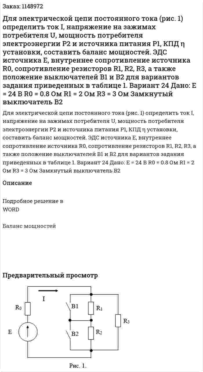 Для электрической цепи постоянного тока (рис. 1) определить ток I, напряжение на зажимах потребителя U, мощность потребителя электроэнергии P2 и источника питания P1, КПД η установки, составить баланс мощностей. ЭДС источника Е, внутреннее сопротивление источника R0, сопротивление резисторов R1, R2, R3, а также положение выключателей В1 и В2 для вариантов задания приведенных в таблице 1.   Вариант 24 Дано: Е = 24 В R0 = 0.8 Ом R1 = 2 Ом R3 = 3 Ом Замкнутый выключатель B2 