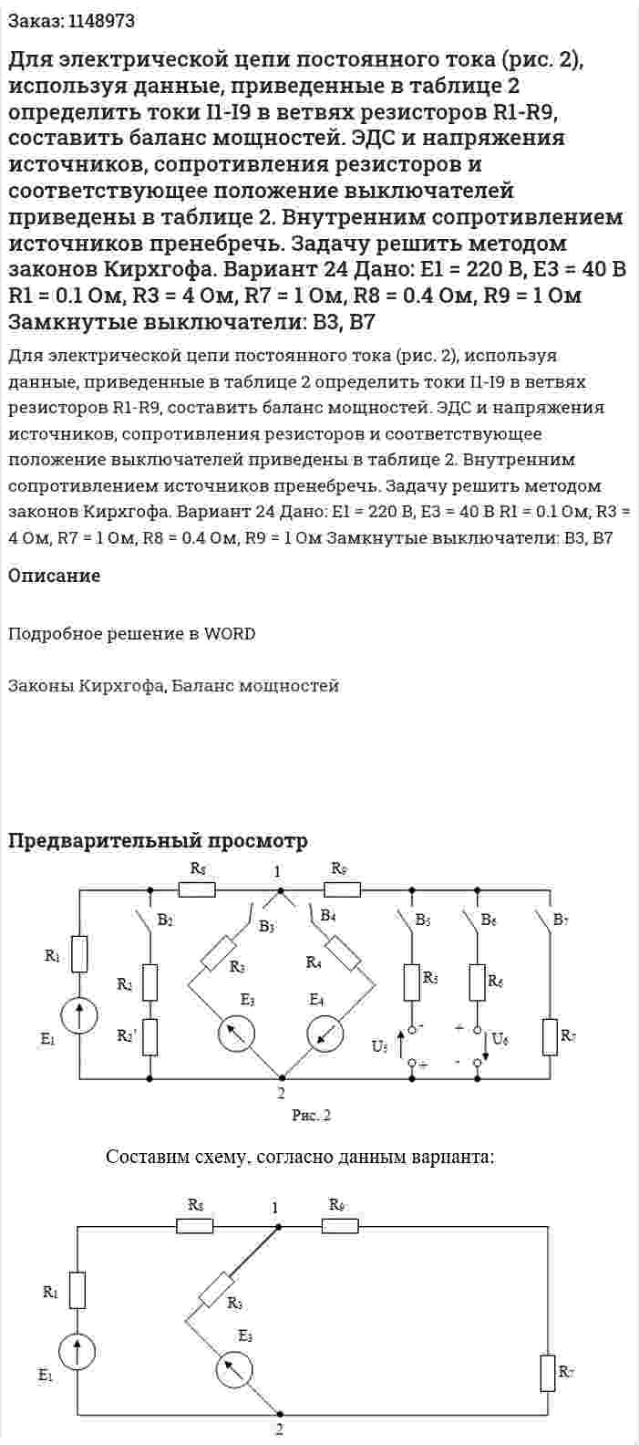 Для электрической цепи постоянного тока (рис. 2), используя данные, приведенные в таблице 2 определить токи I1-I9 в ветвях резисторов R1-R9, составить баланс мощностей. ЭДС и напряжения источников, сопротивления резисторов и соответствующее положение выключателей приведены в таблице 2. Внутренним сопротивлением источников пренебречь. Задачу решить методом законов Кирхгофа.   Вариант 24 Дано: Е1 = 220 В, Е3 = 40 В R1 = 0.1 Ом, R3 = 4 Ом, R7 = 1 Ом, R8 = 0.4 Ом, R9 = 1 Ом Замкнутые выключатели: В3, В7 