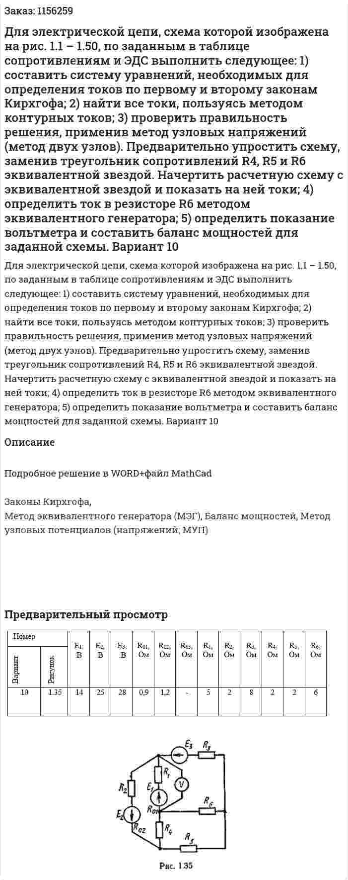 Для электрической цепи, схема которой изображена на рис. 1.1 – 1.50, по заданным в таблице сопротивлениям и ЭДС выполнить следующее:  1) составить систему уравнений, необходимых для определения токов по первому и второму законам Кирхгофа;  2) найти все токи, пользуясь методом контурных токов;  3) проверить правильность решения, применив метод узловых напряжений (метод двух узлов). Предварительно упростить схему, заменив треугольник сопротивлений R4, R5 и R6 эквивалентной звездой. Начертить расчетную схему с эквивалентной звездой и показать на ней токи; 4) определить ток в резисторе R6 методом эквивалентного генератора;  5) определить показание вольтметра и составить баланс мощностей для заданной схемы. Вариант 10 