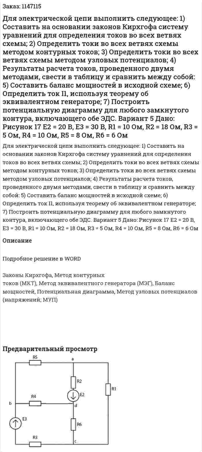 Для электрической цепи выполнить следующее:  1) Составить на основании законов Кирхгофа систему уравнений для определения токов во всех ветвях схемы;  2) Определить токи во всех ветвях схемы методом контурных токов;  3) Определить токи во всех ветвях схемы методом узловых потенциалов;  4) Результаты расчета токов, проведенного двумя методами, свести в таблицу и сравнить между собой:  5) Составить баланс мощностей в исходной схеме;  6) Определить ток I1, используя теорему об эквивалентном генераторе;  7) Построить потенциальную диаграмму для любого замкнутого контура, включающего обе ЭДС. Вариант 5 Дано: Рисунок 17   E2 = 20 B, E3 = 30 B,  R1 = 10 Ом, R2 = 18 Ом, R3 = 5 Ом, R4 = 10 Ом, R5 = 8 Ом, R6 = 6 Ом  