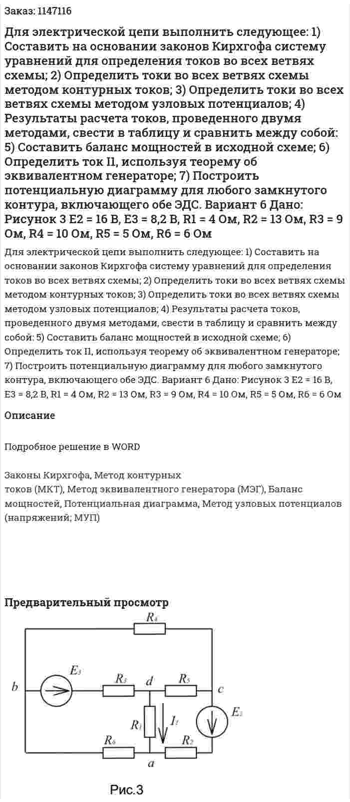 Для электрической цепи выполнить следующее:  1) Составить на основании законов Кирхгофа систему уравнений для определения токов во всех ветвях схемы;  2) Определить токи во всех ветвях схемы методом контурных токов;  3) Определить токи во всех ветвях схемы методом узловых потенциалов;  4) Результаты расчета токов, проведенного двумя методами, свести в таблицу и сравнить между собой:  5) Составить баланс мощностей в исходной схеме;  6) Определить ток I1, используя теорему об эквивалентном генераторе;  7) Построить потенциальную диаграмму для любого замкнутого контура, включающего обе ЭДС. Вариант 6 Дано: Рисунок 3   E2 = 16 B, E3 = 8,2 B,  R1 = 4 Ом, R2 = 13 Ом, R3 = 9 Ом, R4 = 10 Ом, R5 = 5 Ом, R6 = 6 Ом  
