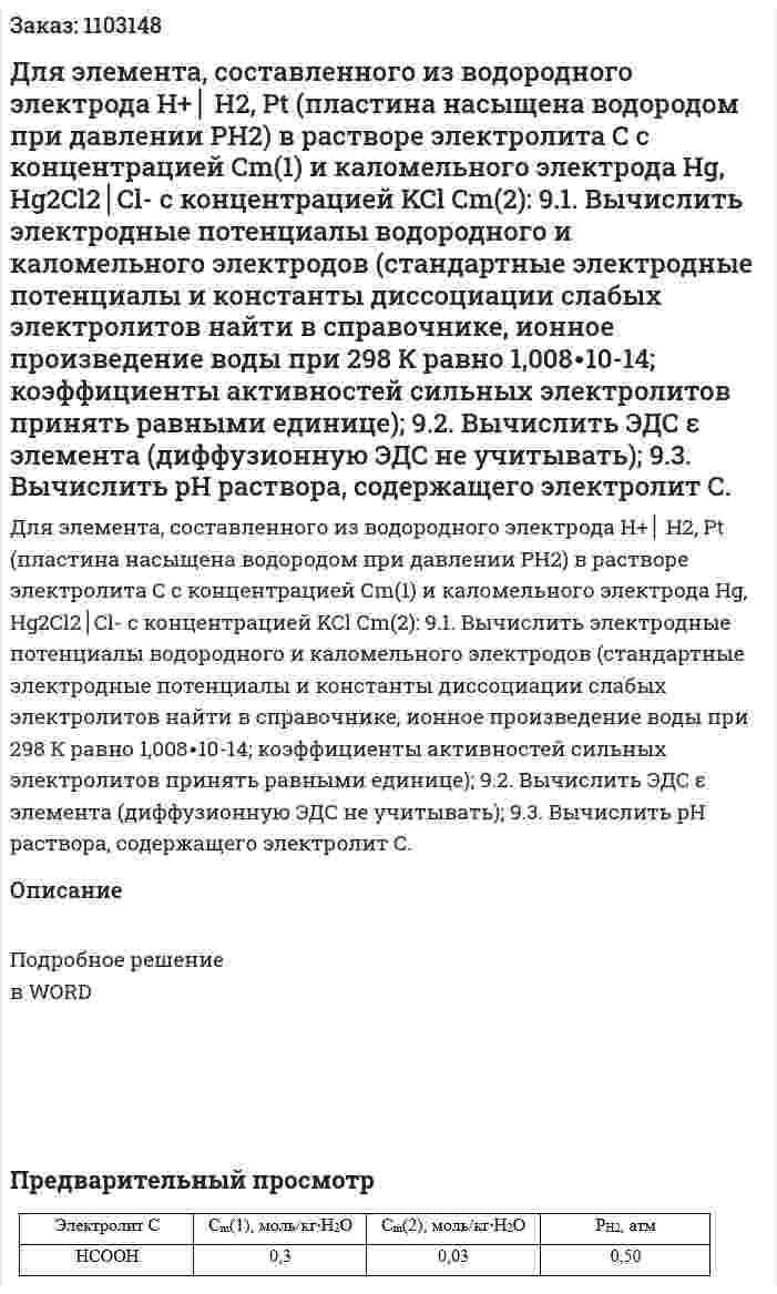 Для элемента, составленного из водородного электрода Н+│ Н2, Pt (пластина насыщена водородом при давлении РН2) в растворе электролита С с концентрацией Сm(1) и каломельного электрода Hg, Hg2Cl2│Cl- с концентрацией KCl Сm(2): 9.1. Вычислить электродные потенциалы водородного и каломельного электродов (стандартные электродные потенциалы и константы диссоциации слабых электролитов найти в справочнике, ионное произведение воды при 298 К равно 1,008∙10-14; коэффициенты активностей сильных электролитов принять равными единице);   9.2. Вычислить ЭДС ε элемента (диффузионную ЭДС не учитывать);  9.3. Вычислить pH  раствора, содержащего электролит С. 