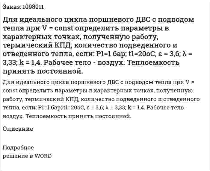 Для идеального цикла поршневого ДВС с подводом тепла при V = const определить параметры в характерных точках, полученную работу, термический КПД, количество подведенного и отведенного тепла, если: Р1=1 бар; t1=20оC,  ε = 3,6;  λ = 3,33; k = 1,4. Рабочее тело - воздух. Теплоемкость принять постоянной. 
