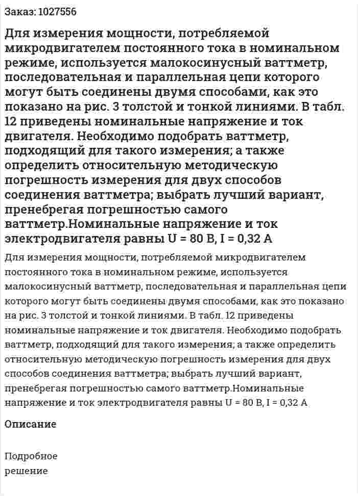 Для измерения мощности, потребляемой микродвигателем постоянного тока в номинальном режиме, используется малокосинусный ваттметр, последовательная и параллельная цепи которого могут быть соединены двумя способами, как это показано на рис. 3 толстой и тонкой линиями. В табл. 12 приведены номинальные напряжение и ток двигателя. Необходимо подобрать ваттметр, подходящий для такого измерения; а также определить относительную методическую погрешность измерения для двух способов соединения ваттметра; выбрать лучший вариант, пренебрегая погрешностью самого ваттметр.Номинальные напряжение и ток электродвигателя равны U = 80 В, I = 0,32 А 