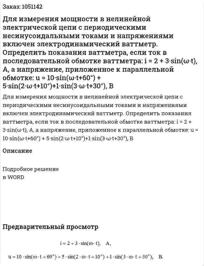 Для измерения мощности в нелинейной электрической цепи с периодическими несинусоидальными токами и напряжениями включен электродинамический ваттметр. Определить показания ваттметра, если ток в последовательной обмотке ваттметра:  i = 2 + 3·sin(ω·t), A, а напряжение, приложенное к параллельной обмотке:  u = 10·sin(ω·t+60°) + 5·sin(2·ω·t+10°)+1·sin(3·ω·t+30°), B 