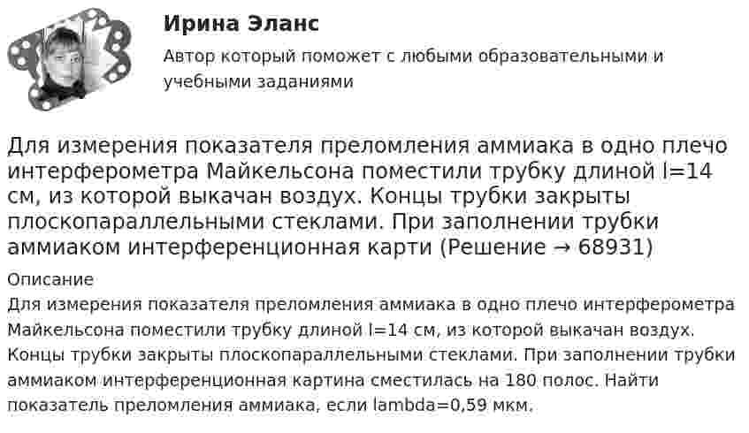      
            Описание
            Для измерения показателя преломления аммиака в одно плечо интерферометра Майкельсона поместили трубку длиной l=14 см, из которой выкачан воздух. Концы трубки закрыты плоскопараллельными стеклами. При заполнении трубки аммиаком интерференционная картина сместилась на 180 полос. Найти показатель преломления аммиака, если lambda=0,59 мкм.   
            
            
            Для измерения магнитной проницаемости железа из него был изготовлен тороид длиной 50 см и площадью поперечного сечения 4 см2. Одна из обмоток тороида имела N1 = 500 витков и была присоединена к источнику тока, другая имела N2 = 1000 витков и была Для измерения показателя преломления аммиака в одно плечо интерферометра Майкельсона поместили трубку длиной l=14 см, из которой выкачан воздух. Концы трубки закрыты плоскопараллельными стеклами. При заполнении трубки аммиаком интерференционная картиДля измерения посредством шкалы интервалов устанавливаются специальные единицы измерения - в психологии это ... и стенайныДля изоляции жил изолированных проводов часто применяют: Выберите один ответ: a.резину b.поливинил c.текстильДля изучения производительности труда токарей на предприятии было проведено 10%-ное выборочное обследование 100 рабочих методом механического бесповторного отбора. В результате обследования получены данные о затратах времени на обработку одной детали:Для изучения эффективности нового препарата железа были выбраны две группы пациентов с анемией. В первой группе пациенты в течение двух недель получали новый препарат, а во второй группе - получали плацебо. После этого было проведено измерениеДля имущественного страхования (за исключением страхования гражданской ответственности) определение страховой суммы осуществляется …Для идентификационного номера налогоплательщика характерно …Для изготовления каких элементов и конструкций рекомендуется использовать древесину дуба: ТулГУДля изготовления продукции двух видов А и В фирма расходует ресурсы, а от реализации этой продукции получает доход. Информация о нормах затрат ресурсов на единицу выпускаемой продукции, запасах расходуемых ресурсов, имеющихся в распоряжении фирмы, и выручки от реализации продукции приведены в таблице:Для изготовления трёх видов продукции предприятие использует четыре вида ресурсов, запасы которых ограничены. Также известны затраты каждого вида ресурсов на изготовление единицы продукции и прибыль, получаемая от реализации единицы продукции. Требуется найти такой план производства, чтобы прибыль от реализации продукции была максимальной. Все данные представлены в таблице.Для изделий чулочно-носочных, применяемых в медицинских целях, трикотажных или вязаных ставка налога на добавленную стоимость (НДС) составит …Для изменения формата и параметров сигналов, обеспечения точного соответствие типа, разрешения и частоты сигнала параметрам устройств применяются …Для измерения глубины морского дна используется стальной трос, имеющий по всей длине постоянный диаметр. Определить максимально допустимую длину троса и его абсолютное удлинение, вызванное только действием собственного веса,