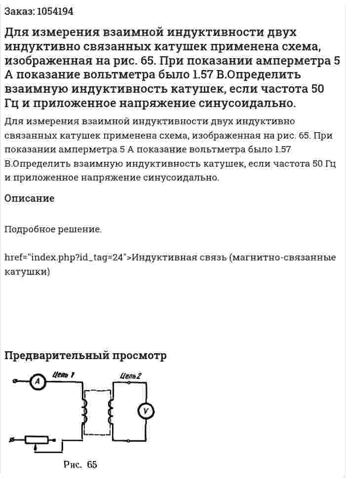Для измерения взаимной индуктивности двух индуктивно связанных катушек применена схема, изображенная на рис. 65. При показании амперметра 5 А показание вольтметра было 1.57 В.Определить взаимную индуктивность катушек, если частота 50 Гц и приложенное напряжение синусоидально. 