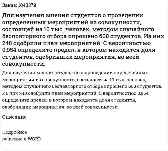 Для изучения мнения студентов о проведении определенных мероприятий из совокупности, состоящей из 10 тыс. человек, методом случайного бесповторного отбора опрошено 600 студентов. Из них 240 одобрили план мероприятий. С вероятностью 0,954 определите пре­дел, в котором находится доля студентов, одобривших мероприятия, во всей совокупности. 