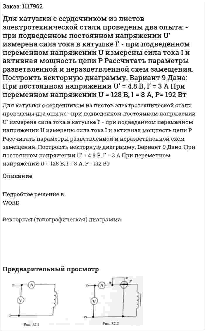 Для катушки с сердечником из листов электротехнической стали проведены два опыта: - при подведенном постоянном напряжении U’ измерена сила тока в катушке I’ - при подведенном переменном напряжении U измерены сила тока I и активная мощность цепи P   Рассчитать параметры разветвленной и неразветвленной схем замещения. Построить векторную диаграмму. Вариант 9 Дано: При постоянном напряжении U’ = 4.8 В, I’ = 3 A При переменном напряжении U = 128 В, I = 8 A, P= 192 Вт 