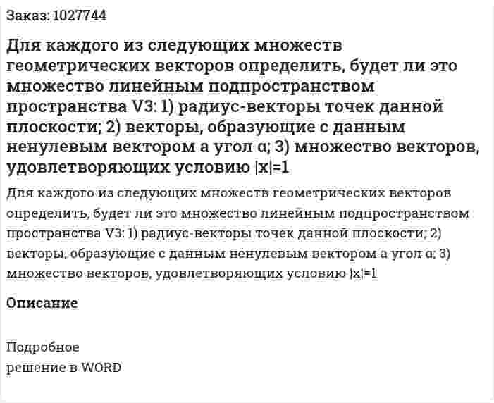 Для каждого из следующих множеств геометрических векторов определить, будет ли это множество линейным подпространством пространства V3: 1) радиус-векторы точек данной плоскости; 2) векторы, образующие с данным ненулевым вектором a угол α; 3) множество векторов, удовлетворяющих условию |x|=1 