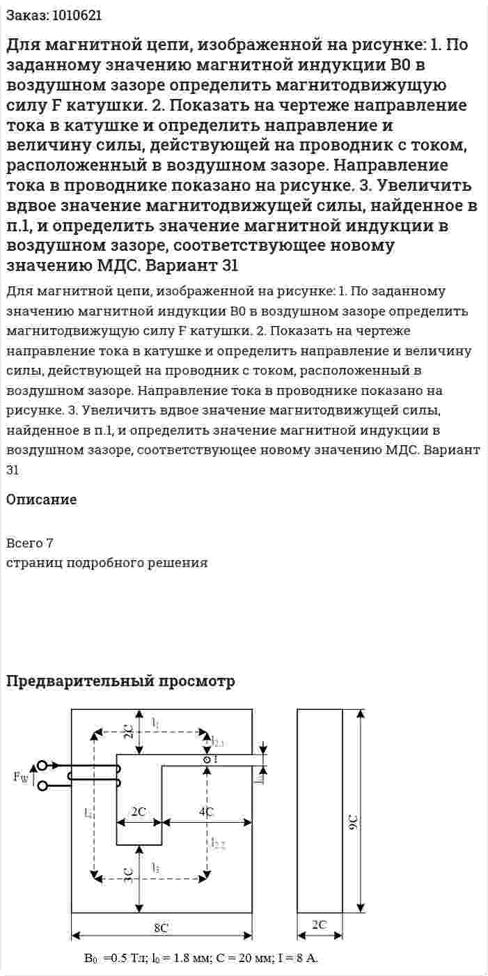 Для магнитной цепи, изображенной на рисунке:   1. По заданному значению магнитной индукции B0 в воздушном зазоре определить магнитодвижущую силу F катушки. 2. Показать на чертеже направление тока в катушке и определить направление и величину силы, действующей на проводник с током, расположенный в воздушном зазоре. Направление тока в проводнике показано на рисунке. 3. Увеличить вдвое значение магнитодвижущей силы, найденное в п.1, и определить значение магнитной индукции в воздушном зазоре, соответствующее новому значению МДС. Вариант 31 