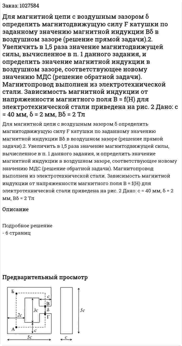 Для магнитной цепи с воздушным зазором δ определить магнитодвижущую силу F катушки по заданному значению магнитной индукции Вδ в воздушном зазоре (решение прямой задачи).2. Увеличить в 1,5 раза значение магнитодвижущей силы, вычисленное в п. 1 данного задания, и определить значение магнитной индукции в воздушном зазоре, соответствующее новому значению МДС (решение обратной задачи). Магнитопровод выполнен из электротехнической стали. Зависимость магнитной индукции от напряженности магнитного поля B = f(H) для электротехнической стали приведена на рис. 2 Дано: с = 40 мм, δ = 2 мм, Вδ = 2 Тл