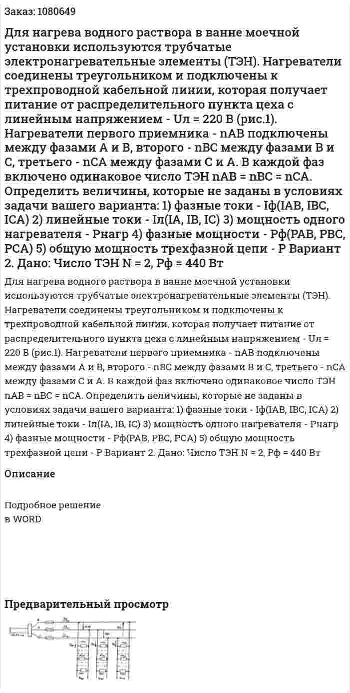 Для нагрева водного раствора в ванне моечной установки используются трубчатые электронагревательные элементы (ТЭН). Нагреватели соединены треугольником и подключены к трехпроводной кабельной линии, которая получает питание от распределительного пункта цеха с линейным напряжением - Uл = 220 В (рис.1). Нагреватели первого приемника - nАВ подключены между фазами А и В, второго - nBC между фазами В и С, третьего - nCA между фазами С и А. В каждой фаз включено одинаковое число ТЭН nAB = nBC = nCA. Определить величины, которые не заданы в условиях задачи вашего варианта:  1) фазные токи - Iф(IAB, IBC, ICA) 2) линейные токи - Iл(IA, IB, IC)  3) мощность одного нагревателя - Рнагр  4) фазные мощности - Рф(РАВ, РВС, РСА) 5) общую мощность трехфазной цепи - Р   Вариант 2.  Дано:  Число ТЭН N = 2,  Pф = 440 Вт 