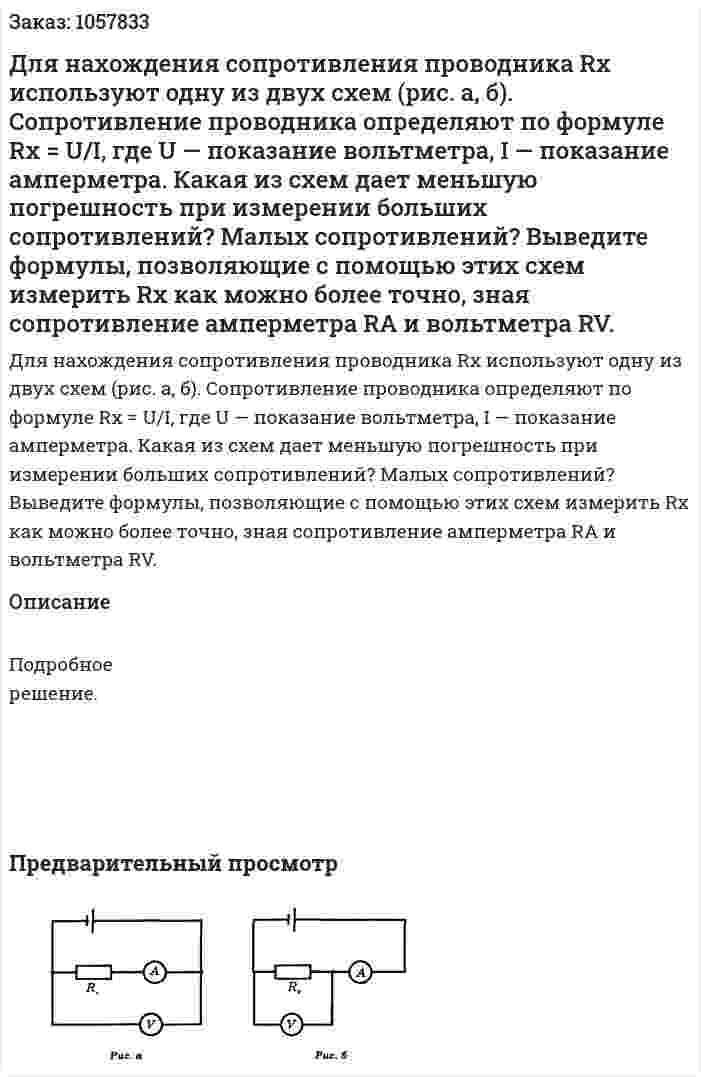 Для нахождения сопротивления проводника Rx используют одну из двух схем (рис. а, б). Сопротивление проводника определяют по формуле Rx = U/I, где U — показание вольтметра, I — показание амперметра. Какая из схем дает меньшую погрешность при измерении больших сопротивлений? Малых сопротивлений? Выведите формулы, позволяющие с помощью этих схем измерить Rx как можно более точно, зная сопротивление амперметра RA и вольтметра RV.  