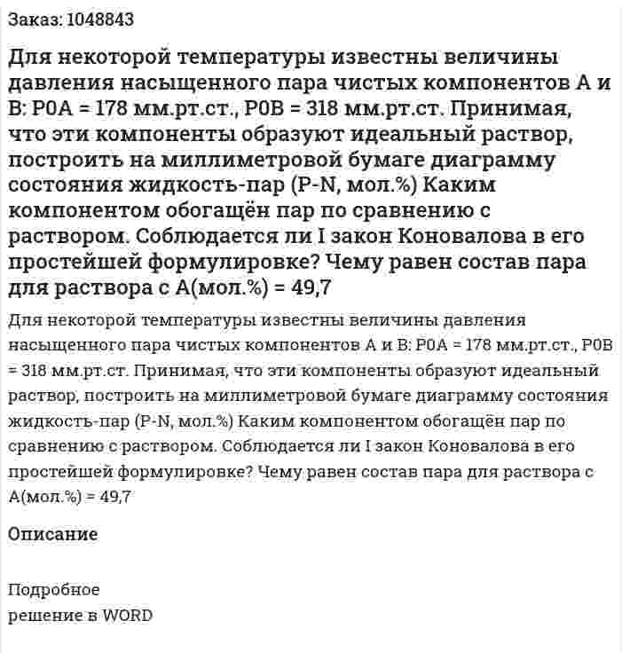 Для некоторой температуры известны величины давления насыщенного пара чистых компонентов А и B: P0A = 178 мм.рт.ст., P0B = 318 мм.рт.ст. Принимая, что эти компоненты образуют идеальный раствор, построить на миллиметровой бумаге диаграмму состояния жидкость-пар (Р-N, мол.%) Каким компонентом обогащён пар по сравнению с раствором. Соблюдается ли І закон Коновалова в его простейшей формулировке? Чему равен состав пара для раствора с А(мол.%) = 49,7 
