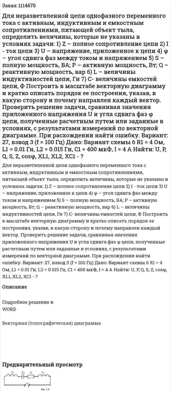 Для неразветвленной цепи однофазного переменного тока с активным, индуктивным и емкостным сопротивлениями, питающей объект тыла, определить величины, которые не указаны в условиях задачи: 1)	Z – полное сопротивление цепи 2)	I - ток цепи 3)	U – напряжение, приложенное к цепи 4)	φ – угол сдвига фаз между током и напряжением 5)	S – полную мощность, ВА; P – активную мощность, Вт; Q – реактивную мощность, вар 6)	L – величины индуктивностей цепи, Гн 7)	С- величины емкостей цепи, Ф Построить в масштабе векторную диаграмму и кратко описать порядок ее построения, указав, в какую сторону и почему направлен каждый вектор.  Проверить решение задачи, сравнивая значения приложенного напряжения U и угла сдвига фаз φ цепи, полученные расчетным путем или заданные в условиях, с результатами измерений по векторной диаграмме. При расхождении найти ошибку. Вариант: 27, взвод 3 (f = 100 Гц) Дано:  Вариант схемы 6   R1 = 4 Ом, L1 = 0.01 Гн, L2 = 0.015 Гн, С1 = 400 мкФ, I = 4 A Найти: U, P, Q, S, Z, cosφ, XL1, XL2, XC1 - ? 