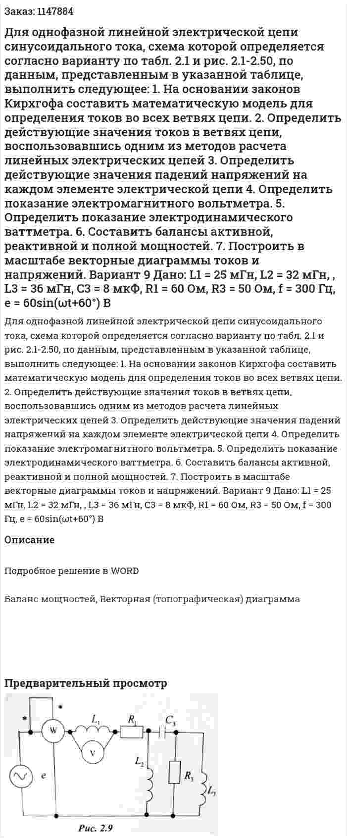 Для однофазной линейной электрической цепи синусоидального тока, схема которой определяется согласно варианту по табл. 2.1 и рис. 2.1-2.50, по данным, представленным в указанной таблице, выполнить следующее: 1.	На основании законов Кирхгофа составить математическую модель для определения токов во всех ветвях цепи. 2.	Определить действующие значения токов в ветвях цепи, воспользовавшись одним из методов расчета линейных электрических цепей 3.	Определить действующие значения падений напряжений на каждом элементе электрической цепи 4.	Определить показание электромагнитного вольтметра. 5.	Определить показание электродинамического ваттметра. 6.	Составить балансы активной, реактивной и полной мощностей. 7.	Построить в масштабе векторные диаграммы токов и напряжений.  Вариант 9 Дано: L1 = 25 мГн, L2 = 32 мГн, , L3 = 36 мГн, C3 = 8 мкФ, R1 = 60 Ом, R3 = 50 Ом, f = 300 Гц,  e = 60sin(ωt+60°) В 
