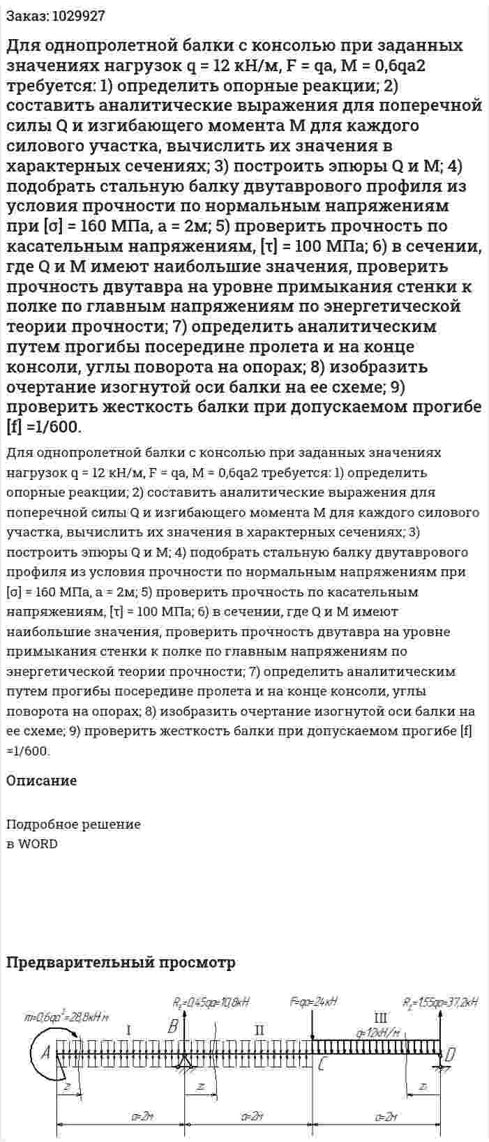 Для однопролетной балки с консолью при заданных значениях нагрузок q = 12 кН/м, F = qa, M = 0,6qa2 требуется: 1)	определить опорные реакции; 2)	составить аналитические выражения для поперечной силы Q и изгибающего момента М для каждого силового участка, вычислить их значения в характерных сечениях; 3)	построить эпюры Q и М; 4)	подобрать стальную балку двутаврового профиля из условия прочности по нормальным напряжениям при [σ] = 160 МПа, а = 2м; 5)	проверить прочность по касательным напряжениям, [τ] = 100 МПа; 6)	в сечении, где Q и M имеют наибольшие значения, проверить прочность двутавра на уровне примыкания стенки к полке по главным напряжениям по энергетической теории прочности; 7)	определить аналитическим путем прогибы посередине пролета и на конце консоли, углы поворота на опорах; 8)	изобразить очертание изогнутой оси балки на ее схеме; 9)	проверить жесткость балки при допускаемом прогибе [f] =1/600. 