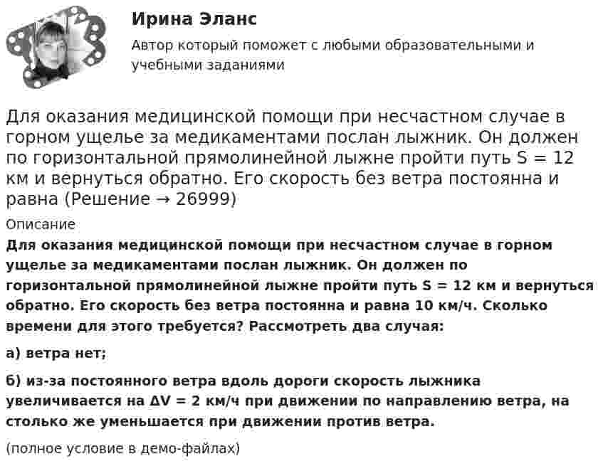     
          Описание
          Для оказания медицинской помощи при несчастном случае в горном ущелье за медикаментами послан лыжник. Он должен по горизонтальной прямолинейной лыжне пройти путь S = 12 км и вернуться обратно. Его скорость без ветра постоянна и равна 10 км/ч. Сколько времени для этого требуется? Рассмотреть два случая:а) ветра нет;б) из-за постоянного ветра вдоль дороги скорость лыжника увеличивается на ΔV = 2 км/ч при движении по направлению ветра, на столько же уменьшается при движении против ветра.(полное условие в демо-файлах)  
            
            
            Для ограничения распространения шума от подвижного состава между железнодорожным полотном и зданием дистанции электроснабжения установлен экран из железобетонных элементов. Оценить параметры шума на соответствие нормам с 07 до 23 ч. Для оказания медицинской помощи при несчастном случае в горном ущелье за медикаментами послан лыжник. Он должен по горизонтальной прямолинейной лыжне пройти путь S = 12 км и вернуться обратно. Его скорость без ветра постоянна и равна Для описания товара или услуги, их достоинств и преимуществ, создания образа, а также, чтобы подчеркнуть настроение в рекламных текстах чаще всего используют...Для определения диэлектрической проницаемости животного жира вырезанный из него плоский образец зажимают между двумя электродами. Площадь образца 20 см2, толщина 8 мм. При пропускании через него переменного тока Для определения коэффициента трения между деревянными поверхностями, брусок положили на доску и стали поднимать один конец доски до тех пор, пока брусок не начал по ней скользить. Это произошло при угле наклона Для определения магний осажден в виде фосфата магния и аммония. Для определения ограниченного количества факторов макросреды, оказывающих или могущих оказать на тот или иной социально-экономический процесс или организацию наиболее существенное влияние, предназначен такой метод, как … Для небольших и средних финансово успешных организаций, расположенных в крупных городах России, при привлечении сотрудников следует ориентироваться на услуги ...Для некоторой длины волны показатель преломления прозрачной плоскопараллельной пластины изменяется от значения n_1=1,40 на одной поверхности до n_2=1,60 на другой. Толщина пластинки d=10 мм. а) Какое время t затрачивает свет на прохождение пластины вДля обезвреживания аварийно химически опасных веществ необходимо провести …Для обеспечения надежности АСУ ТП в ней используется две ЭВМ. Пер-вая ЭВМ выполняет обработку данных о технологическом процессе и вы-работку управляющих сигналов, а вторая находится в «горячем резерве». Данные в ЭВМ поступают через 10 ± 2 с, обрабатываются в течение 3 с, затем посылается управляющий сигнал, поддерживающий заданный темп процессаДля образования неизменяемой системы при присоединении шарнирного узла к дискуДля обучения сотрудников командным навыкам может уйти от ...Для обязательного страхования характерно …