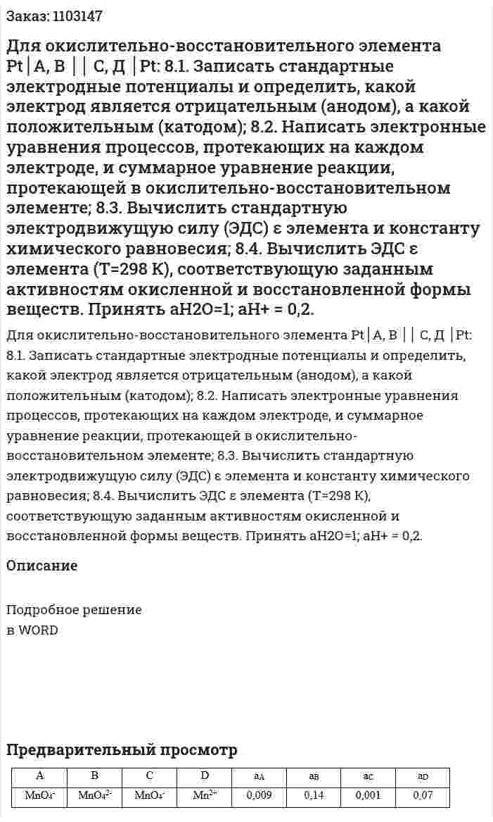 Для окислительно-восстановительного элемента Pt│A, B ││ C, Д │Pt:   8.1. Записать стандартные электродные потенциалы и определить, какой электрод является отрицательным (анодом), а какой положительным (катодом);  8.2. Написать электронные уравнения процессов, протекающих на каждом электроде, и суммарное уравнение реакции, протекающей в окислительно-восстановительном элементе;  8.3. Вычислить стандартную электродвижущую силу (ЭДС) ε элемента и константу химического равновесия;  8.4. Вычислить ЭДС ε элемента (Т=298 К), соответствующую заданным активностям окисленной и восстановленной формы веществ. Принять аН2О=1; аН+ = 0,2. 