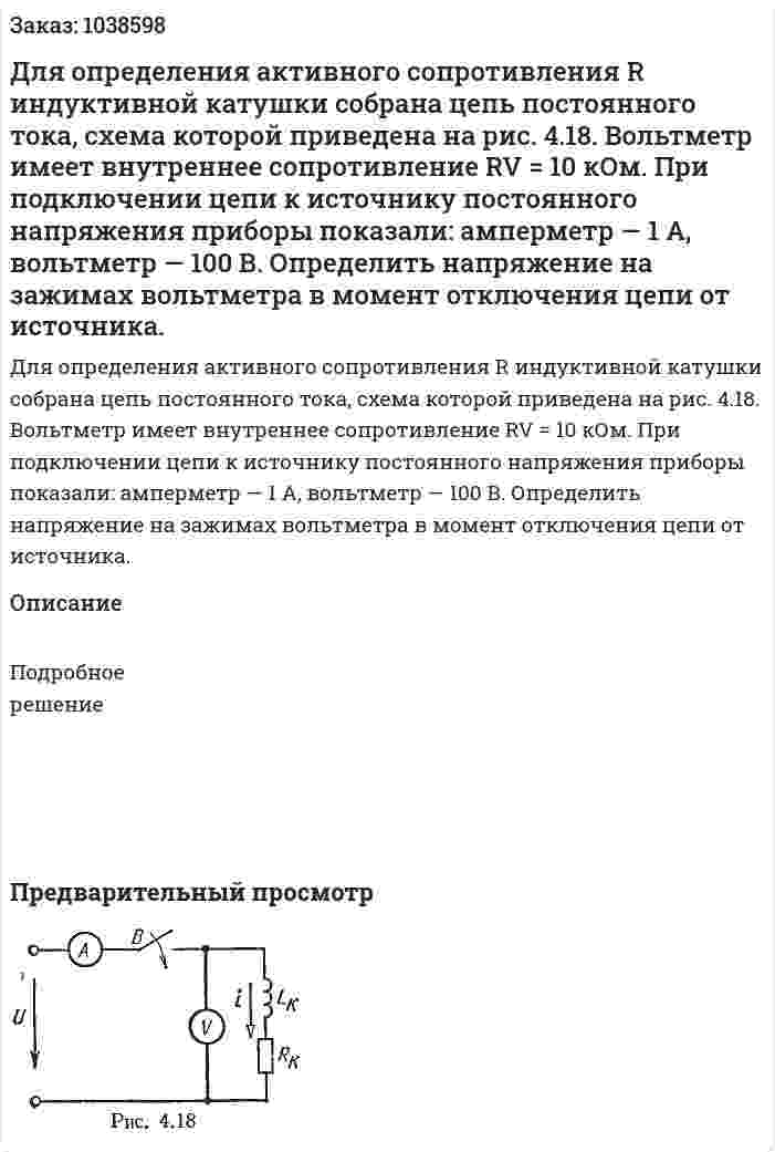 Для определения активного сопротивления R индуктивной катушки собрана цепь постоянного тока, схема которой приведена на рис. 4.18. Вольтметр имеет внутреннее сопротивление RV = 10 кОм. При подключении цепи к источнику постоянного напряжения приборы показали: амперметр — 1 А, вольтметр — 100 В. Определить напряжение на зажимах вольтметра в момент отключения цепи от источника. 