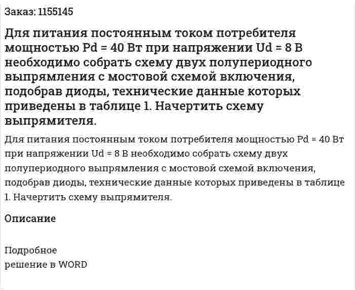 Для питания постоянным током потребителя мощностью Рd = 40 Вт при напряжении Ud = 8 В необходимо собрать схему двух полупериодного выпрямления с мостовой схемой включения, подобрав диоды, технические данные которых приведены в таблице 1. Начертить схему выпрямителя.  