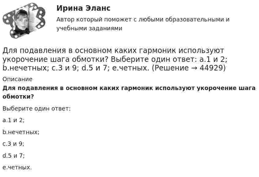      
            Описание
            Для подавления в основном каких гармоник используют укорочение шага обмотки?Выберите один ответ:a.1 и 2;b.нечетных;c.3 и 9;d.5 и 7;e.четных.  
            
            
            Для повременной формы оплаты характерна оплата труда в соответствии с количеством …Для подавления в основном каких гармоник используют укорочение шага обмотки? Выберите один ответ: a.1 и 2; b.нечетных; c.3 и 9; d.5 и 7; e.четных.Для подключения локальной сети к сети Internet используется …Для подключения сразу нескольких источников к одному средству отображения применяются …Для подхода к управлению организациями, называемого бюджетированием, характерно: … Для подъёма зерна на высоту 10 м установили транспортёр мощностью 4 кВт. Определить массу зерна, поднятого за время 8 ч работы транспортёра. Коэффициент полезного действия установки принять равным 13,6 %.Для покупки данной работы писать АДМИНИСТРАТОРУ ИЛИ В ЧАТ.  КОНТРОЛЬНАЯ РАБОТА 4 ПО ДИСЦИПЛИНЕ «МАТЕМАТИКА» «ИНТЕГРАЛЬНОЕ ИСЧИСЛЕНИЕ ФУНКЦИЙ ОДНОЙ И НЕСКОЛЬКИХ ПЕРЕМЕННЫХ». ВАРИАНТ 19 (ЗАДАЧИ 4.09; 4.19; 4.29; 4.39; 4.49; 4.59; 4.69; 4.79; 4.89)   Для охлаждения лимонада массой 200 г в него кидают кубики льда при 0 °C. Масса каждого кубика 8 г. Первоначальная температура лимонада 30 °C. Сколько целых кубиков надо бросить в лимонад, чтобы установилась температура 15 °C? Для оценки выпущенной продукции с точки зрения ее соответствия установленным требованиям используются … показателиДля оценки ситуации могут конструироваться модели на этапе …Для оценки требуемой доходности проекта, Вы решили воспользоваться даннымиДля передачи вращения от одного вала на другой в том случае, когда оси валов пересекаются, применяется шарнир Гука, схема которого приведена на рисунке. Какое движение совершает крестовина карданного вала автомобиля относительно его кузовДля передачи файлов используется протокол …Для питания осветительной нагрузки внутри и вне помещений, для питания мелкомоторной нагрузки промышленных предприятийиспользуется напряжение Выберите один ответ: a.380 В b.660 В c.220 В d.1000 В