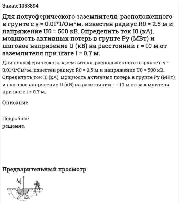 Для полусферического заземлителя, расположенного в грунте с γ = 0.01*1/Ом*м. известен радиус R0 = 2.5 м и напряжение U0 = 500 кВ. Определить ток I0 (кА), мощность активных потерь в грунте Ру (МВт) и шаговое напряэение U (кВ) на расстоянии r = 10 м от заземлителя при шаге l = 0.7 м. 