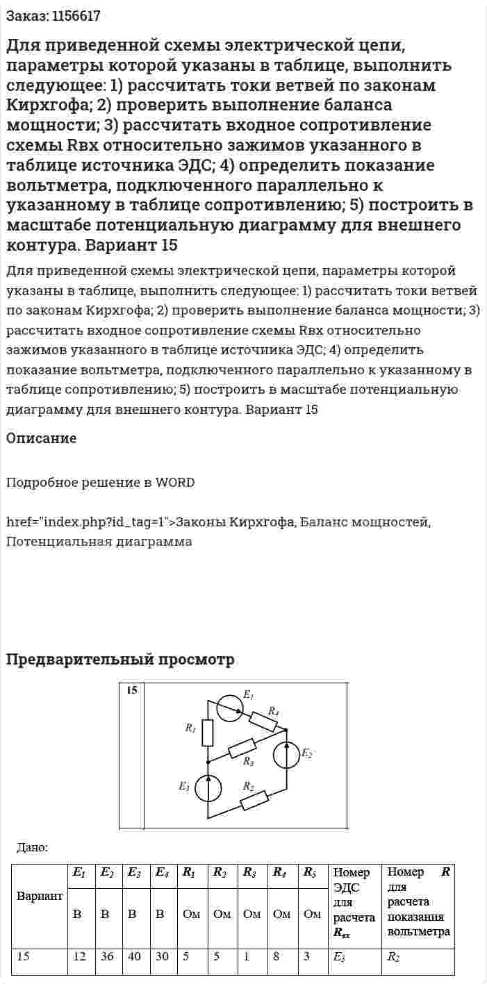 Для приведенной схемы электрической цепи, параметры которой указаны в таблице, выполнить следующее: 1)	рассчитать токи ветвей по законам Кирхгофа; 2)	проверить выполнение баланса мощности; 3)	рассчитать входное сопротивление схемы Rвх относительно зажимов указанного в таблице источника ЭДС; 4)	определить показание вольтметра, подключенного параллельно к указанному в таблице сопротивлению; 5)	построить в масштабе потенциальную диаграмму для внешнего контура. Вариант 15 