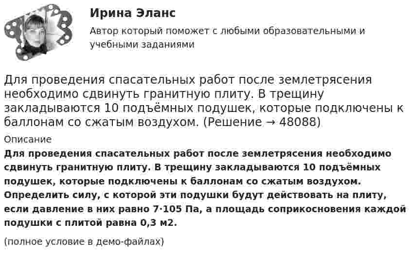     
            Описание
            Для проведения спасательных работ после землетрясения необходимо сдвинуть гранитную плиту. В трещину закладываются 10 подъёмных подушек, которые подключены к баллонам со сжатым воздухом. Определить силу, с которой эти подушки будут действовать на плиту, если давление в них равно 7·105 Па, а площадь соприкосновения каждой подушки с плитой равна 0,3 м2.(полное условие в демо-файлах)  
            
            
            Для проведения процедуры «наблюдение» утверждается ...Для проведения спасательных работ после землетрясения необходимо сдвинуть гранитную плиту. В трещину закладываются 10 подъёмных подушек, которые подключены к баллонам со сжатым воздухом. Для проверки качества поступившей на элеватор партии зерна по схеме собственно-случайной бесповторной выборкиДля прогнозирования величины колебания курса доллара на основании изменения цены барреля нефти следует применить … анализДля производственного персонала предприятий стройиндустрии в наибольшей степени подходит ... форма организации трудаДля разветвленной электрической цепи постоянного тока (рис.1) по заданным сопротивлениям и ЭДС определить: токи во всех ветвях методом непосредственного применения законов Кирхгофа. Ответ представить в виде графического файла электрДля рассмотрения частноправовых споров с иностранным элементом специально созданы международные органы:...Для приближенной оценки минимальной энергии электрона в атоме водорода можно предположить, что неопределенность r радиуса r электронной орбиты и неопределенность р импульса р электрона на такой орбите соответственно связаны следующимДля применения коэффициента корреляции Пирсона должны быть соблюдены определенные условия, в частности ... (укажите 2 варианта ответа)Для приобретения одной акции акционерного общества А за 1200 руб. необходимы два варранта. Рыночная цена одного варранта составляет 70 руб., рыночная цена акции – 1300 руб.Для приобретения права на пенсию по старости требуется не менее … страхового стажаДля проведении аварийно-спасательных работ используется тросовое самоходное устройство. Угол прогиба, когда человек массой 100 кг находится на середине троса, равен 8°. Крепление троса на краю обрыва может выдержать силу 2 кН. Для проведения инвентаризации в организации создается …Для проведения конкурса публичным партнером создается ... , число членов которой не может быть менее чем пять человек