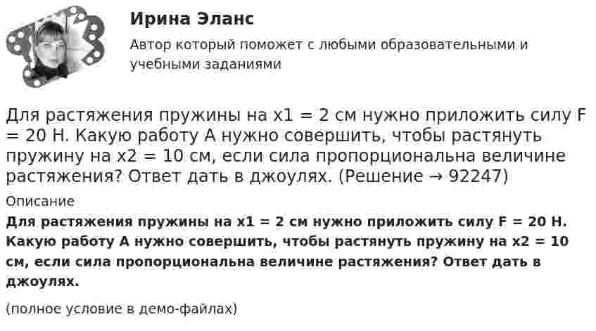     
            Описание
            Для растяжения пружины на x1 = 2 см нужно приложить силу F = 20 H. Какую работу А нужно совершить, чтобы растянуть пружину на x2 = 10 см, если сила пропорциональна величине растяжения? Ответ дать в джоулях.(полное условие в демо-файлах)   
            
            
            Для растяжения пружины на 1 см потребовалось совершить работу 0,2 Дж. Какую работу надо совершить, чтобы растянуть пружину ещё на 1 см?Для растяжения пружины на x1 = 2 см нужно приложить силу F = 20 H. Какую работу А нужно совершить, чтобы растянуть пружину на x2 = 10 см, если сила пропорциональна величине растяжения? Ответ дать в джоулях.Для растяжения пружины на x1 = 2 см нужно приложить силу F = 20 H. Какую работу А нужно совершить, чтобы растянуть пружину на x2 = 10 см, если сила пропорциональна величине растяжения? Ответ дать в джоулях.Для расчёта нагрузок необходимо знать: Выберите один ответ: a.номинальные показатели ЭУ и режимы их работы b.надёжность электроснабжения c.качество электроэнергииДля расчета себестоимости и точки безубыточности необходимо иметь …Для расчета себестоимости и точки безубыточности необходимо иметь …Для реакции разложения NO2 по уравнению: 2NO2 = 2NO+O2 энергия активации равна 133888 Дж/моль. Определить, как влияет на рост активности молекул повышение температуры с 157 до 257 С.Для проведения опыта холостого хода в каком положении должен находиться ползунок реостата электромагнитного тормоза? Выберите один ответ: a.В крайнем правом положении; b.В среднем положении; c.Не имеет значения; d.В данном опыте реостат неДля проведения процедуры «наблюдение» утверждается ...Для проведения спасательных работ после землетрясения необходимо сдвинуть гранитную плиту. В трещину закладываются 10 подъёмных подушек, которые подключены к баллонам со сжатым воздухом. Для проверки качества поступившей на элеватор партии зерна по схеме собственно-случайной бесповторной выборкиДля прогнозирования величины колебания курса доллара на основании изменения цены барреля нефти следует применить … анализДля производственного персонала предприятий стройиндустрии в наибольшей степени подходит ... форма организации трудаДля разветвленной электрической цепи постоянного тока (рис.1) по заданным сопротивлениям и ЭДС определить: токи во всех ветвях методом непосредственного применения законов Кирхгофа. Ответ представить в виде графического файла электр