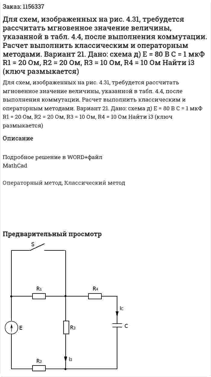 Для схем, изображенных на рис. 4.31, требудется рассчитать мгновенное значение величины, указанной в табл. 4.4, после выполнения коммутации. Расчет выполнить классическим и операторным методами. Вариант 21. Дано: схема д) Е = 80 В С = 1 мкФ R1 = 20 Ом, R2 = 20 Ом, R3 = 10 Ом, R4 = 10 Ом Найти i3 (ключ размыкается) 
