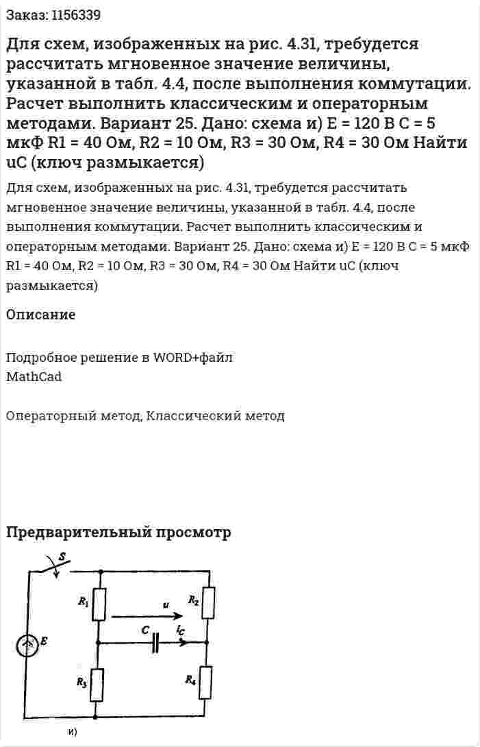 Для схем, изображенных на рис. 4.31, требудется рассчитать мгновенное значение величины, указанной в табл. 4.4, после выполнения коммутации. Расчет выполнить классическим и операторным методами. Вариант 25. Дано: схема и) Е = 120 В С = 5 мкФ R1 = 40 Ом, R2 = 10 Ом, R3 = 30 Ом, R4 = 30 Ом Найти uC (ключ размыкается) 