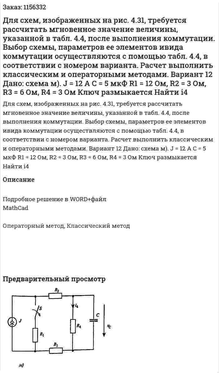 Для схем, изображенных на рис. 4.31, требуется рассчитать мгновенное значение величины, указанной в табл. 4.4, после выполнения коммутации. Выбор схемы, параметров ее элементов ивида коммутации осуществляются с помощью табл. 4.4, в соответствии с номером варианта. Расчет выполнить классическим и операторными методами. Вариант 12 Дано: схема м). J = 12 A C = 5 мкФ R1 = 12 Ом, R2 = 3 Ом, R3 = 6 Ом, R4 = 3 Ом Ключ размыкается Найти i4 