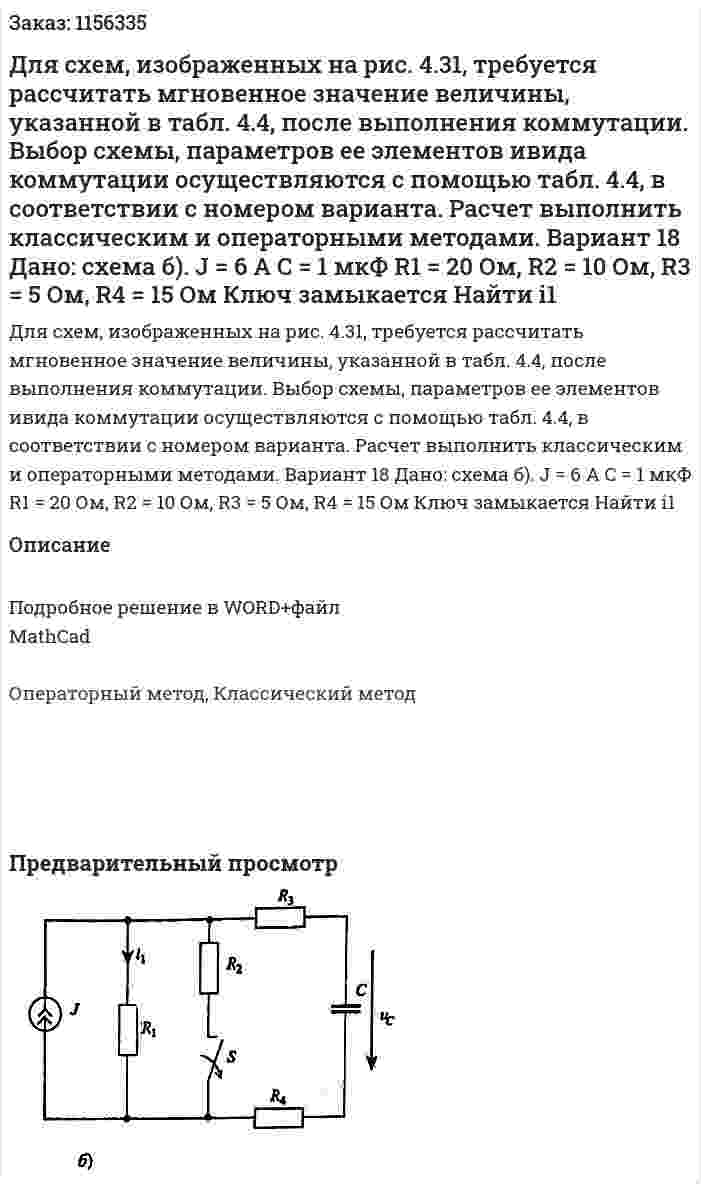 Для схем, изображенных на рис. 4.31, требуется рассчитать мгновенное значение величины, указанной в табл. 4.4, после выполнения коммутации. Выбор схемы, параметров ее элементов ивида коммутации осуществляются с помощью табл. 4.4, в соответствии с номером варианта. Расчет выполнить классическим и операторными методами. Вариант 18 Дано: схема б). J = 6 A C = 1 мкФ R1 = 20 Ом, R2 = 10 Ом, R3 = 5 Ом, R4 = 15 Ом Ключ замыкается Найти i1 