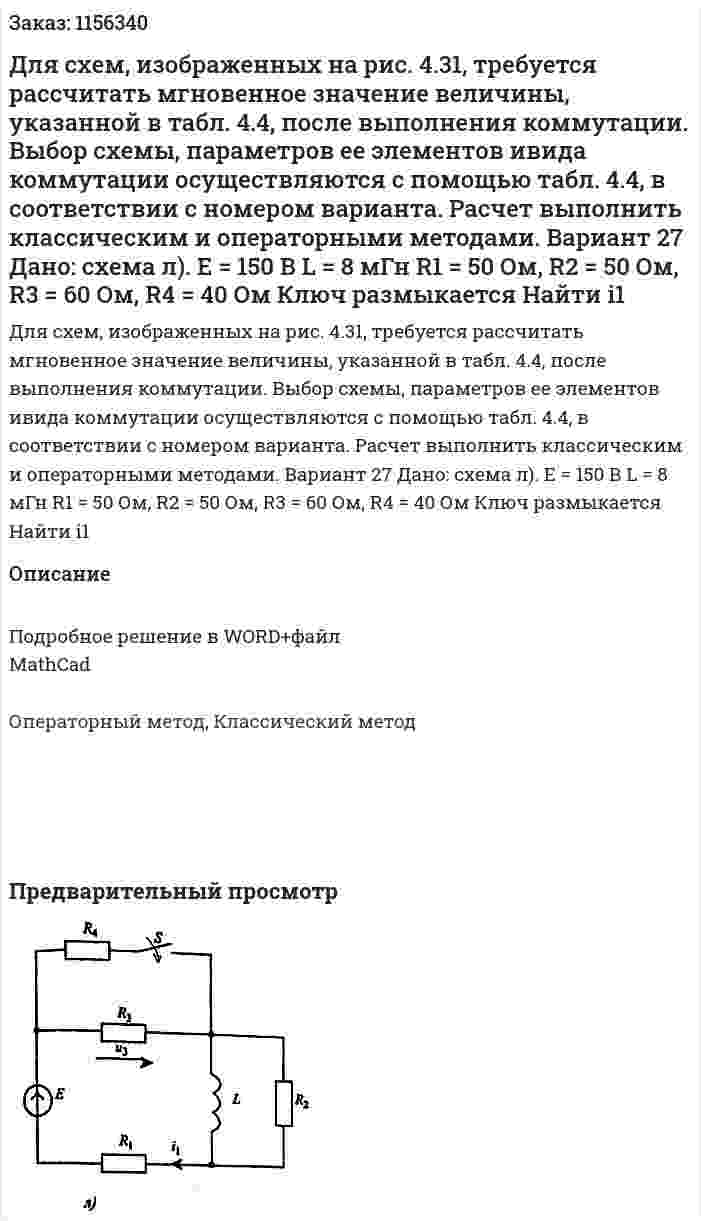 Для схем, изображенных на рис. 4.31, требуется рассчитать мгновенное значение величины, указанной в табл. 4.4, после выполнения коммутации. Выбор схемы, параметров ее элементов ивида коммутации осуществляются с помощью табл. 4.4, в соответствии с номером варианта. Расчет выполнить классическим и операторными методами. Вариант 27 Дано: схема л). Е = 150 В  L = 8 мГн R1 = 50 Ом, R2 = 50 Ом, R3 = 60 Ом, R4 = 40 Ом Ключ размыкается Найти i1 