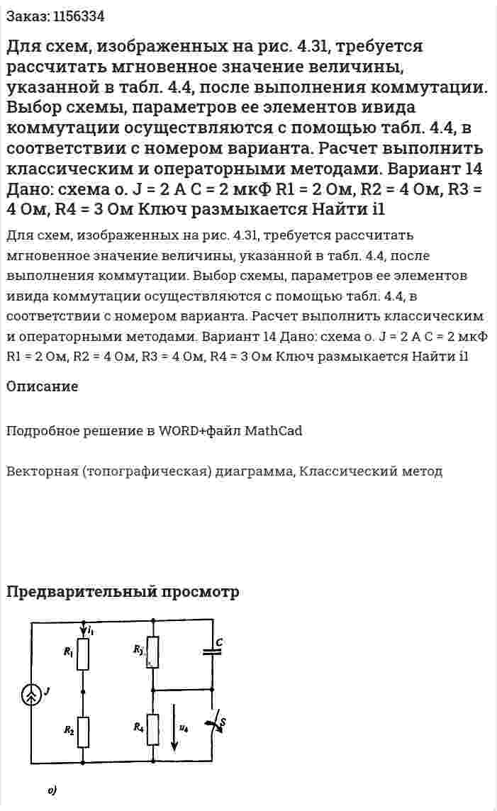 Для схем, изображенных на рис. 4.31, требуется рассчитать мгновенное значение величины, указанной в табл. 4.4, после выполнения коммутации. Выбор схемы, параметров ее элементов ивида коммутации осуществляются с помощью табл. 4.4, в соответствии с номером варианта. Расчет выполнить классическим и операторными методами. Вариант 14 Дано: схема о. J = 2 A  C = 2 мкФ R1 = 2 Ом, R2 = 4 Ом, R3 = 4 Ом, R4 = 3 Ом Ключ размыкается Найти i1 