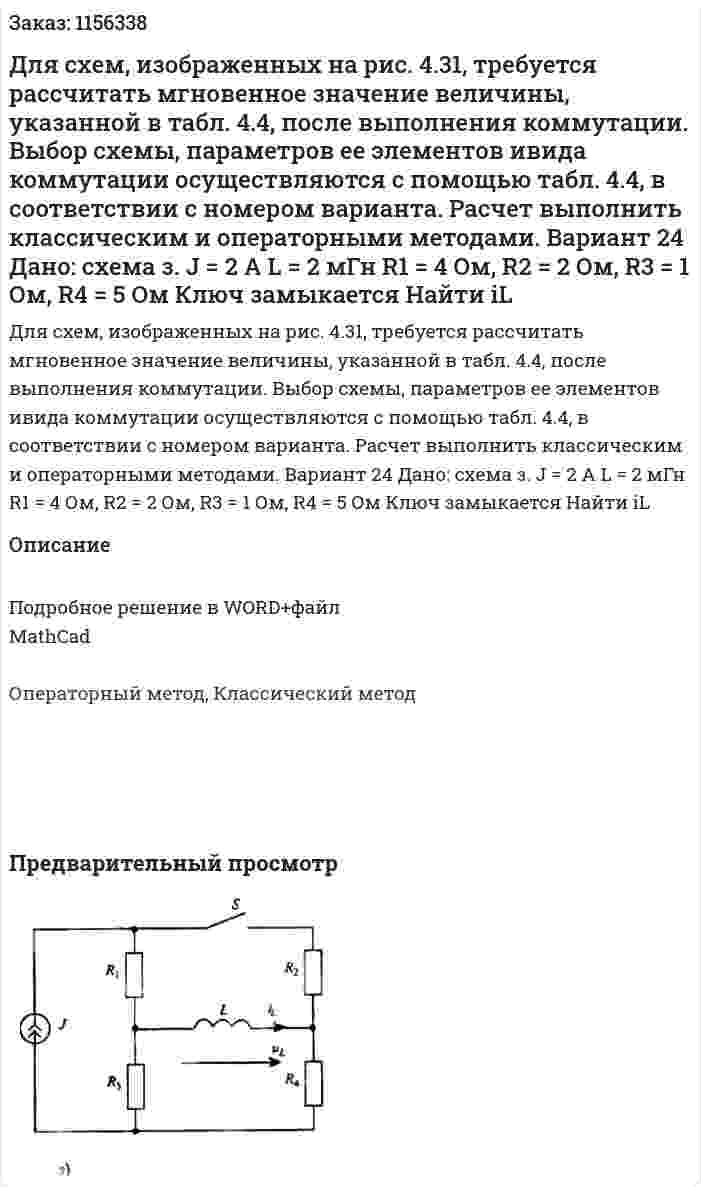 Для схем, изображенных на рис. 4.31, требуется рассчитать мгновенное значение величины, указанной в табл. 4.4, после выполнения коммутации. Выбор схемы, параметров ее элементов ивида коммутации осуществляются с помощью табл. 4.4, в соответствии с номером варианта. Расчет выполнить классическим и операторными методами. Вариант 24 Дано: схема з. J = 2 A  L = 2 мГн R1 = 4 Ом, R2 = 2 Ом, R3 = 1 Ом, R4 = 5 Ом Ключ замыкается Найти iL 
