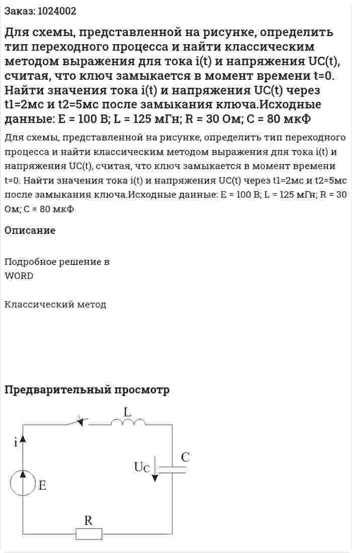 Для схемы, представленной на рисунке, определить тип переходного процесса и найти классическим методом выражения для тока i(t) и напряжения UC(t), считая, что ключ замыкается в момент времени t=0. Найти значения тока i(t) и напряжения UC(t) через t1=2мс и t2=5мс после замыкания ключа.Исходные данные: E = 100 B; L = 125 мГн; R = 30 Ом; C = 80 мкФ 